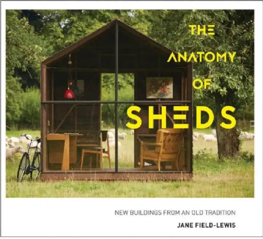The Anatomy of Sheds: New buildings from an old tradition by Jane Field-Lewis