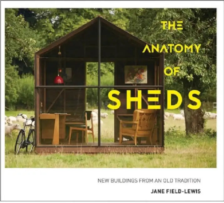 The Anatomy of Sheds: New buildings from an old tradition by Jane Field-Lewis