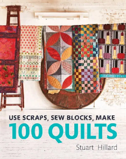 Use Scraps, Sew Blocks, Make 100 Quilts by Stuart Hillard