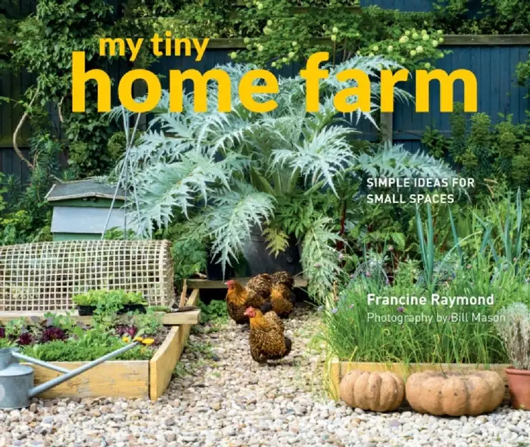 My Tiny Home Farm: Simple Ideas for Small Spaces by Francine Raymond