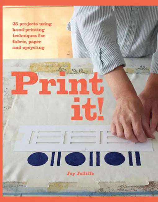 Print It!: 25 Projects Using Hand-Printing Techniques for Fabric, Paper and Upcycling by Joy Jolliffe