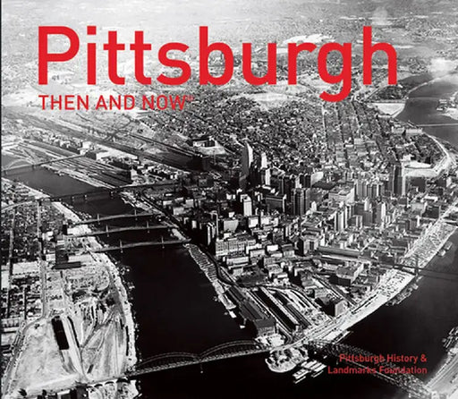 Pittsburgh Then and Now(r) by Pittsburgh History & Landmarks Foundatio