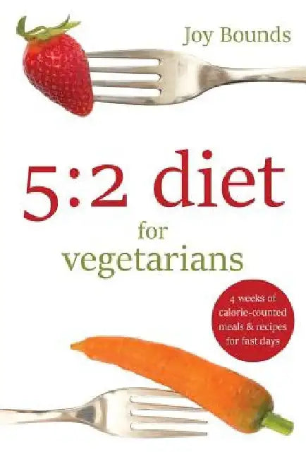 5: 2 diet for vegetarians: 4 weeks of calorie-counted meals and recipes for fast days by Joy Bounds