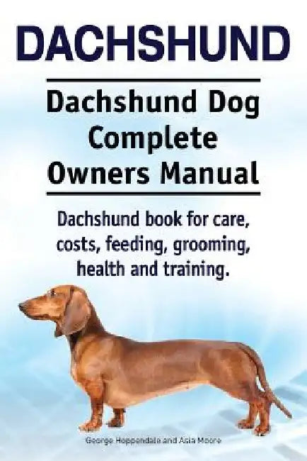 Dachshund. Dachshund Dog Complete Owners Manual. Dachshund book for care, costs, feeding, grooming, health and training. by Asia Moore