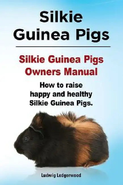 Silkie Guinea Pigs. Silkie Guinea Pigs Owners Manual. How to raise happy and healthy Silkie Guinea Pigs. by Ludwig Ledgerwood