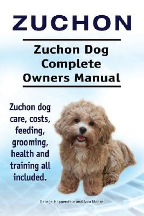 Zuchon. Zuchon Dog Complete Owners Manual. Zuchon dog care, costs, feeding, grooming, health and training all included. by Asia Moore