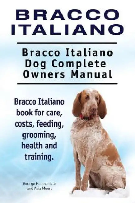 Bracco Italiano. Bracco Italiano Dog Complete Owners Manual. Bracco Italiano book for care, costs, feeding, grooming, health and training. by Asia Moore