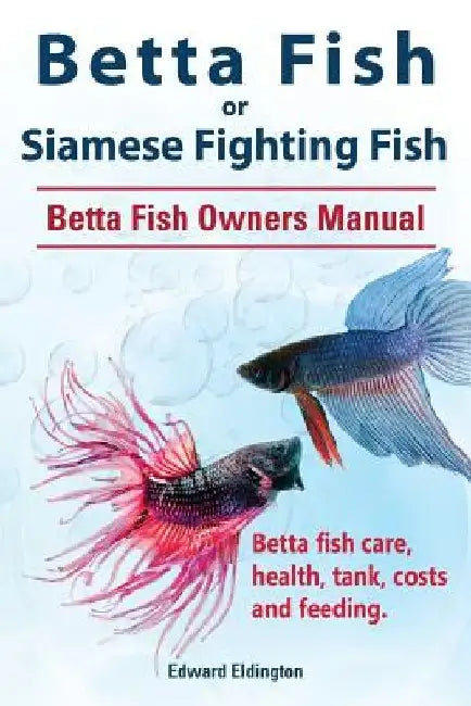 Betta Fish or Siamese Fighting Fish. Betta Fish Owners Manual. Betta fish care, health, tank, costs and feeding. by Edward Eldington