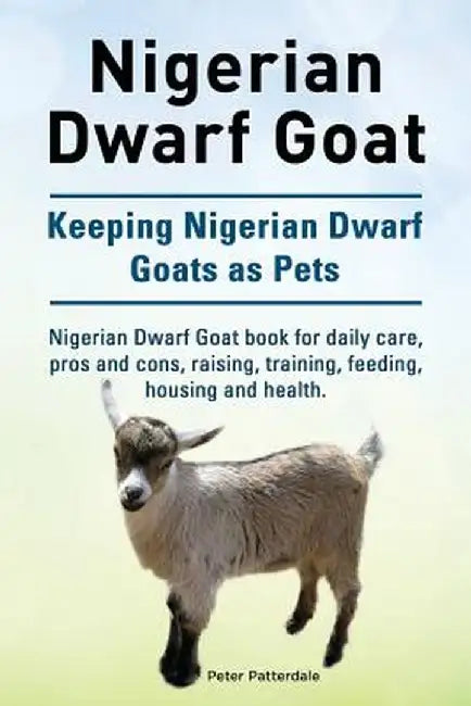 Nigerian Dwarf Goat. Keeping Nigerian Dwarf Goats as Pets. Nigerian Dwarf Goat Book by Patterdale, Peter