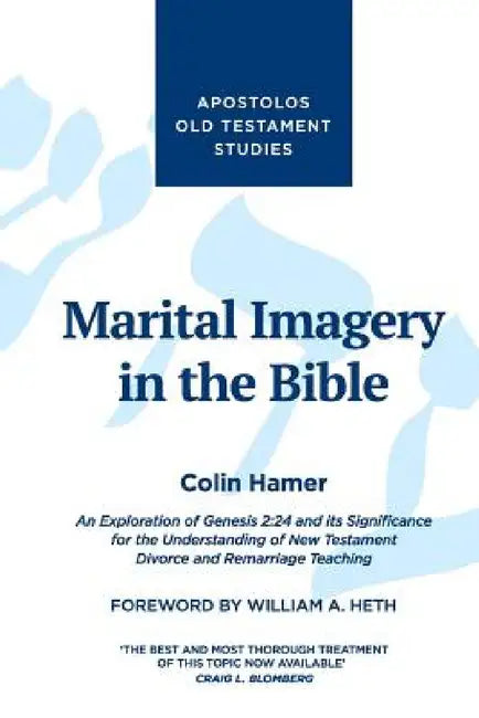 Marital Imagery in the Bible: An Exploration of Genesis 2:24 and its Significance for the Understanding of New Testament Divorce and Remarriage Teachi by Colin Hamer