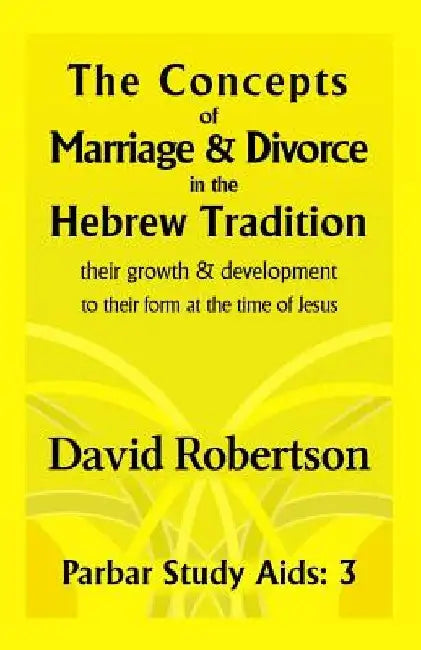 The Concepts of Marriage and Divorce in the Hebrew Tradition.: Their Growth & Development to Their Form at the Time of Jesus. by David Robertson
