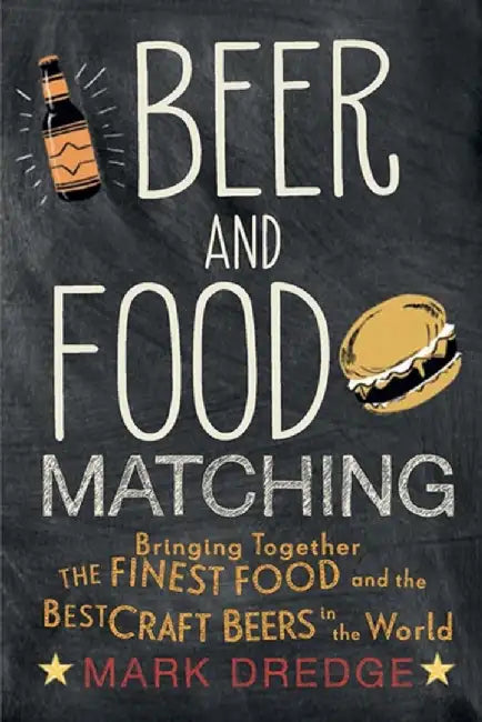 Beer and Food Matching: Bringing Together the Finest Food and the Best Craft Beers in the World by Mark Dredge