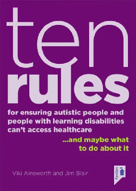 Ten Rules for Ensuring Autistic People and People with Learning Disabilities Cannot Access Healthcare: ...and Maybe What to Do about It. by Viki Ainsworth