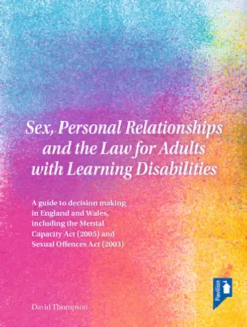Sex, Personal Relationships and the Law for Adults with Learning Disabilities: A Guide to Decision Making in England and Wales, Including the Mental C by David Thompson