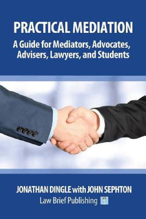 Practical Mediation: A Guide for Mediators, Advocates, Advisers, Lawyers and Students in Civil, Commercial, Business, Property, Workplace, and Employm by Jonathan Dingle, John Sephton