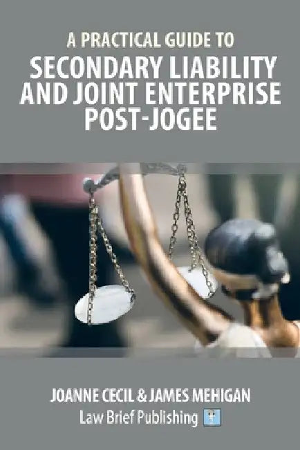 A Practical Guide to Secondary Liability and Joint Enterprise Post-Jogee by Joanne Cecil