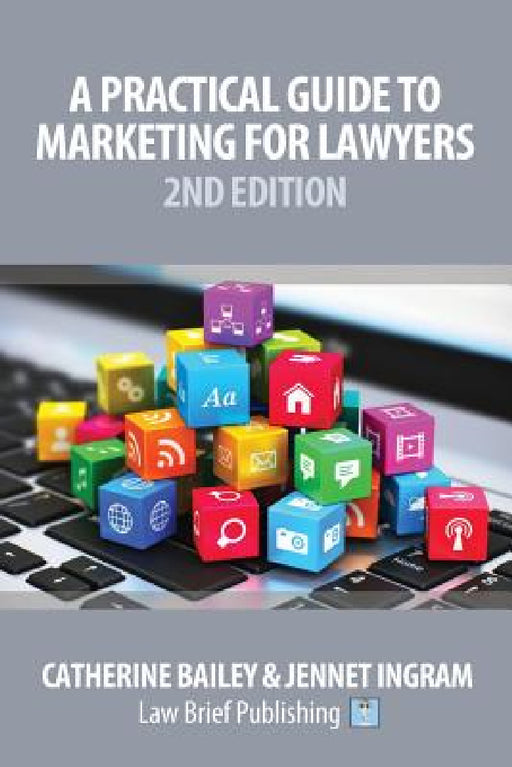 A Practical Guide to Marketing for Lawyers: 2nd Edition by Catherine Bailey, Jennet Ingram