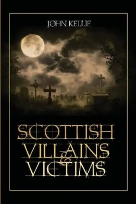 Scottish Villains & Victims by John Kellie