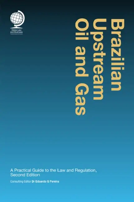 Brazilian Upstream Oil and Gas: A Practical Guide to the Law and Regulation, Second Edition by Eduardo G. Pereira