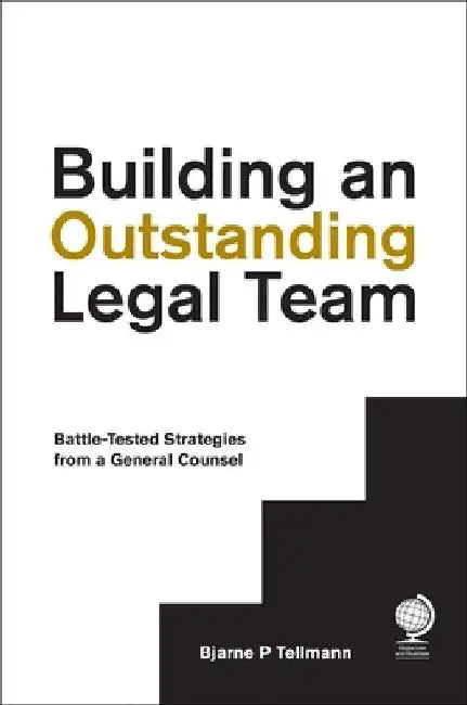 Building an Outstanding Legal Team: Battle-Tested Strategies from a General Counsel by Bjarne P. Tellmann