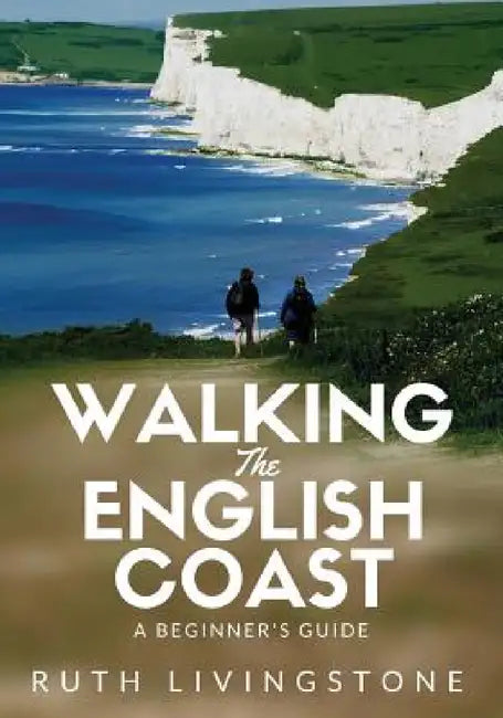 Walking The English Coast: A Beginner's Guide by Ruth Livingstone