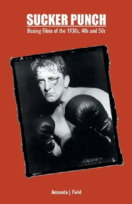 Sucker Punch: Boxing Films of the 1930s, 40s and 50s by Amanda J. Field