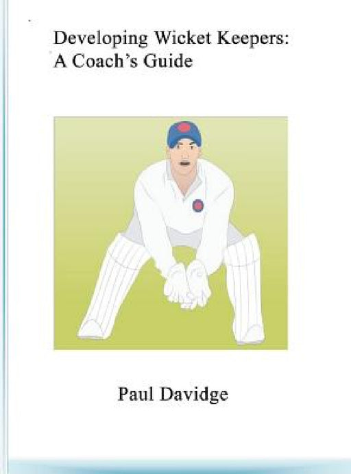 Developing Wicket Keepers: A Coach's Guide by Paul Davidge