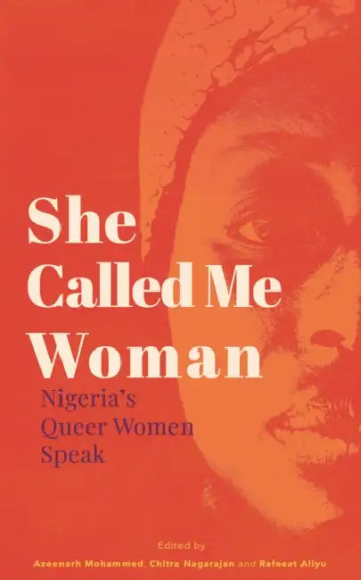 She Called Me Woman: Nigeria's Queer Women Speak by Azeenarh Mohammed, Chitra Nagarajan, Rafeeat Aliyu