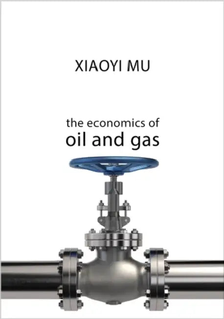 The Economics of Oil and Gas by Xiaoyi Mu