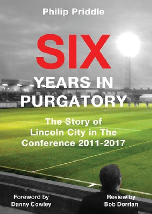Six Years In Purgatory: The Story of Lincoln City in The Conference 2011-2017 by Priddle Philip, Danny Cowley