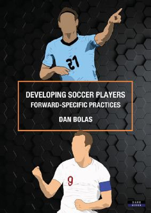 Developing Soccer Players: Forward-Specific Practices by Dan Bolas