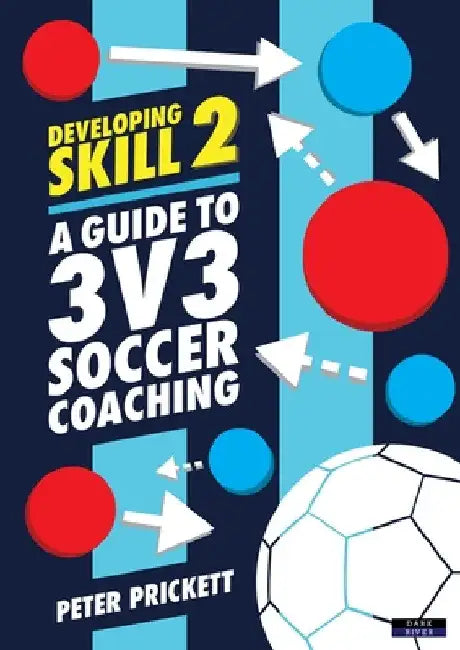 Developing Skill 2: A Guide to 3v3 Soccer Coaching by Peter Prickett