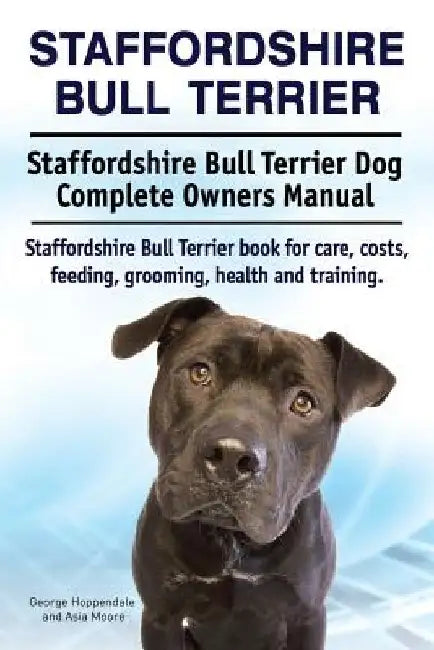 Staffordshire Bull Terrier. Staffordshire Bull Terrier Dog Complete Owners Manual. Staffordshire Bull Terrier book for care, costs, feeding, grooming, by Asia Moore