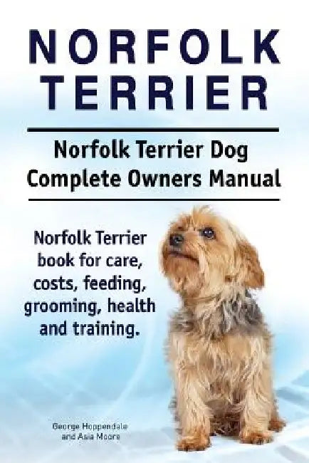 Norfolk Terrier. Norfolk Terrier Dog Complete Owners Manual. Norfolk Terrier book for care, costs, feeding, grooming, health and training. by Asia Moore
