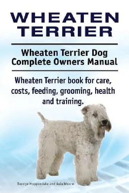 Wheaten Terrier. Wheaten Terrier Dog Complete Owners Manual. Wheaten Terrier book for care, costs, feeding, grooming, health and training. by Asia Moore