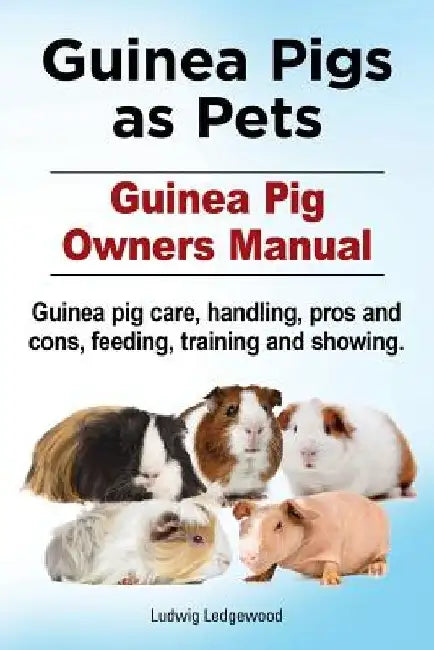 Guinea Pigs as Pets. Guinea Pig Owners Manual. Guinea pig care, handling, pros and cons, feeding, training and showing. by Ludwig Ledgewood