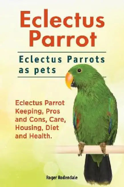 Eclectus Parrot. Eclectus Parrots as pets. Eclectus Parrot Keeping, Pros and Cons, Care, Housing, Diet and Health. by Roger Rodendale