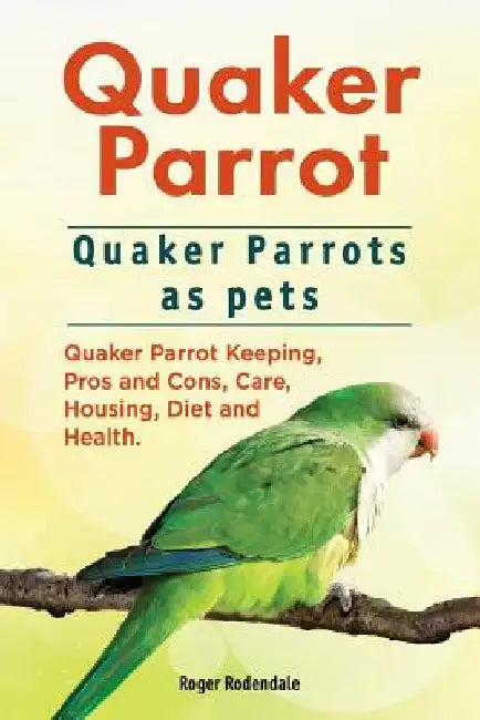 Quaker Parrot. Quaker Parrots as pets. Quaker Parrot Keeping, Pros and Cons, Care, Housing, Diet and Health. by Roger Rodendale