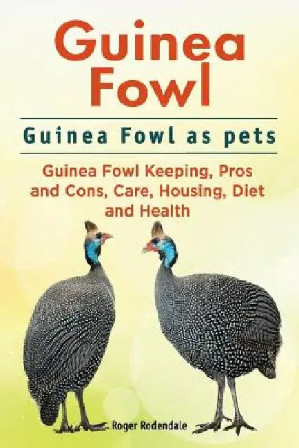 Guinea Fowl. Guinea Fowl as pets. Guinea Fowl Keeping, Pros and Cons, Care, Housing, Diet and Health. by Roger Rodendale
