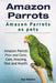 Amazon Parrots. Amazon Parrots as pets. Amazon Parrots Pros and Cons, Care, Housing, Diet and Health. by Roger Rodendale