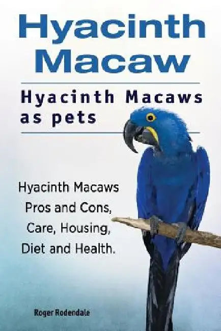 Hyacinth Macaw. Hyacinth Macaws as pets. Hyacinth Macaws Pros and Cons, Care, Housing, Diet and Health. by Roger Rodendale