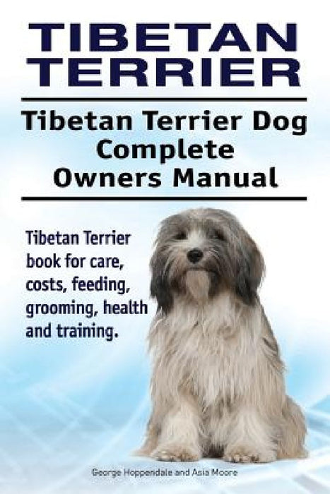 Tibetan Terrier. Tibetan Terrier Dog Complete Owners Manual. Tibetan Terrier book for care, costs, feeding, grooming, health and training. by Asia Moore