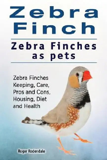 Zebra Finch. Zebra Finches as pets. Zebra Finches Keeping, Care, Pros and Cons, Housing, Diet and Health. by Roger Rodendale