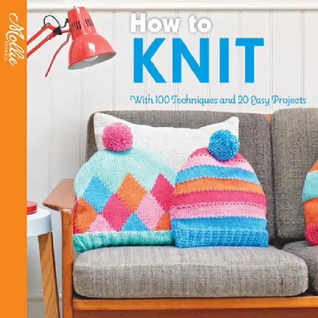 How to Knit: With 100 Techniques and 20 Easy Projects by Mollie Makes