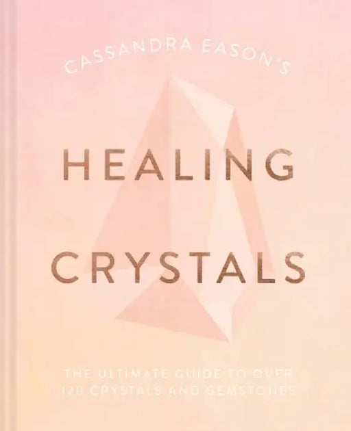 Cassandra Eason's Healing Crystals: The Ultimate Guide to 150 Crystals and Gemstones by Cassandra Eason