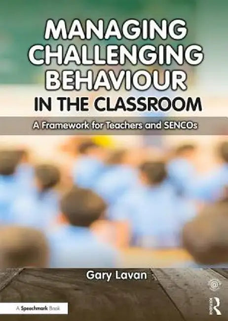 Managing Challenging Behaviour in the Classroom: A Framework for Teachers and Sencos by Gary Lavan