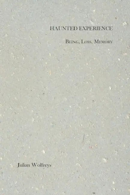 Haunted Experience: Being, Loss, Memory by Julian Wolfreys