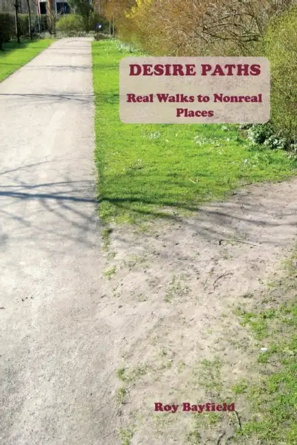 Desire Paths: Real Walks to Nonreal Places by Roy Bayfield