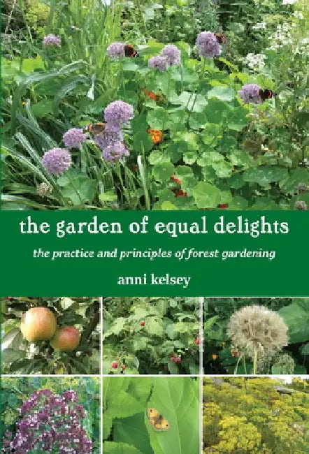 The Garden of Equal Delights: The Practice and Principles of Forest Gardening by Anni Kelsey