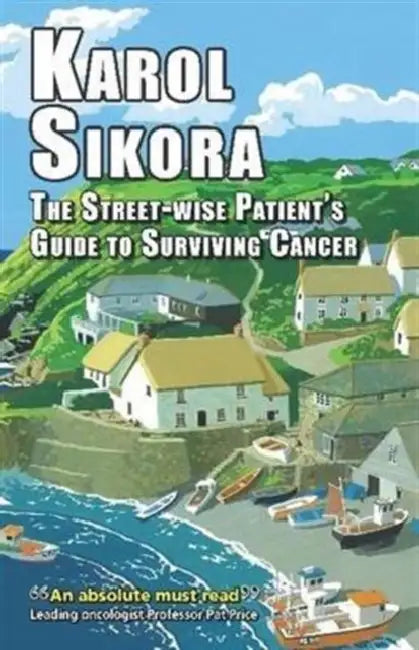 The Street-Wise Patients' Guide to Surviving Cancer: How to Be an Active, Organised, Informed, and Welcomed Patient by Karol Sikora